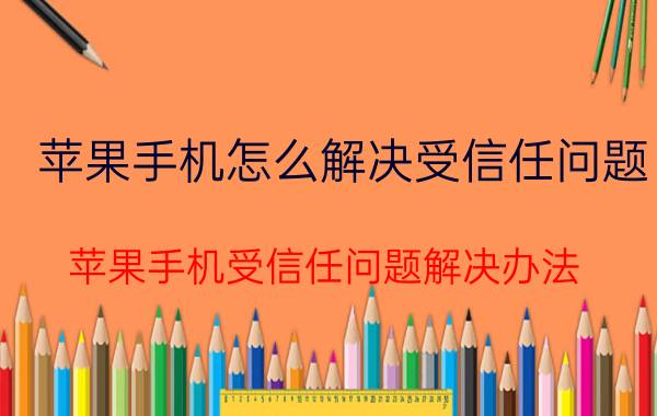 苹果手机怎么解决受信任问题 苹果手机受信任问题解决办法